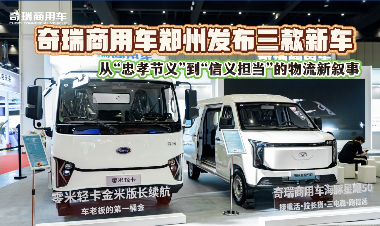 奇瑞商用车郑州发布三款新车，从“忠孝节义”到“信义担当”的物流新叙事
